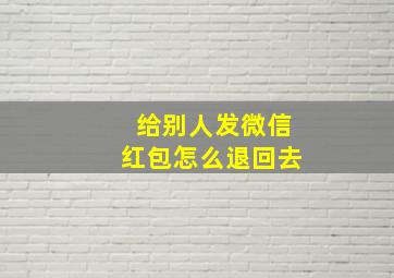 给别人发微信红包怎么退回去