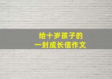 给十岁孩子的一封成长信作文