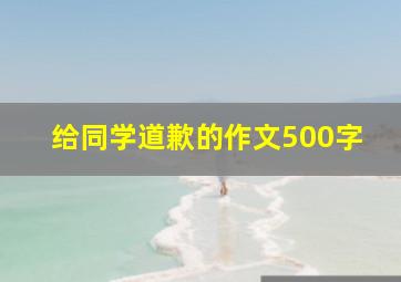 给同学道歉的作文500字