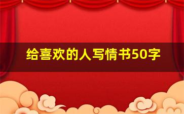 给喜欢的人写情书50字