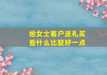 给女士客户送礼买些什么比较好一点