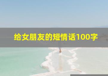 给女朋友的短情话100字