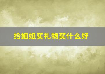 给姐姐买礼物买什么好