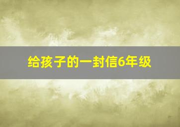 给孩子的一封信6年级