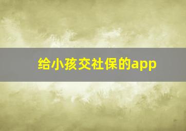 给小孩交社保的app