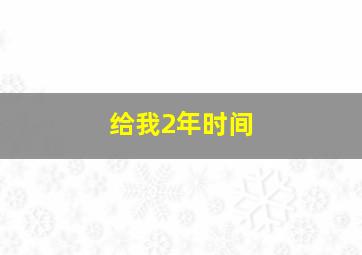 给我2年时间