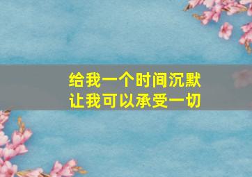 给我一个时间沉默让我可以承受一切