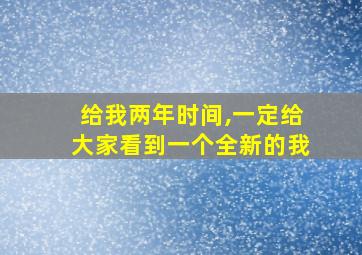 给我两年时间,一定给大家看到一个全新的我