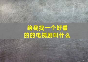 给我找一个好看的的电视剧叫什么