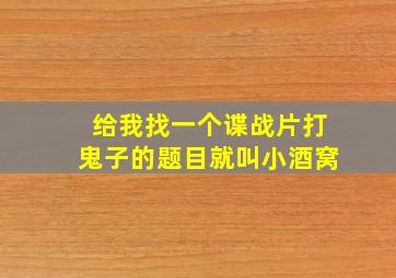 给我找一个谍战片打鬼子的题目就叫小酒窝