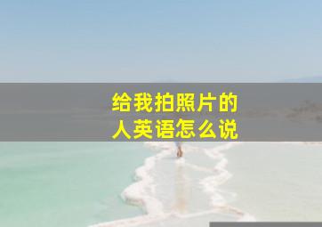 给我拍照片的人英语怎么说