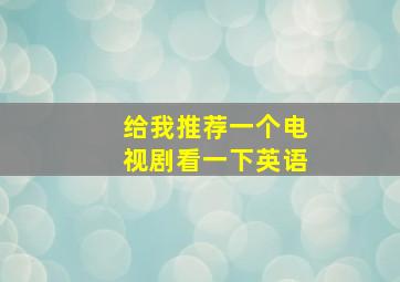 给我推荐一个电视剧看一下英语