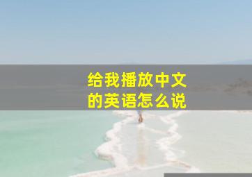 给我播放中文的英语怎么说