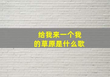 给我来一个我的草原是什么歌