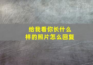 给我看你长什么样的照片怎么回复