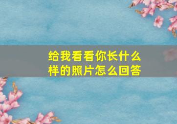 给我看看你长什么样的照片怎么回答