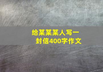 给某某某人写一封信400字作文