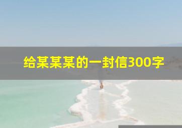 给某某某的一封信300字