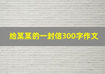 给某某的一封信300字作文