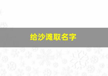 给沙滩取名字