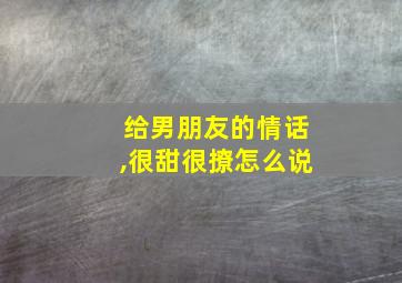 给男朋友的情话,很甜很撩怎么说