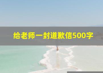 给老师一封道歉信500字