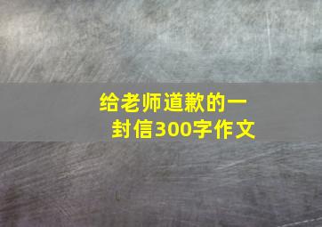 给老师道歉的一封信300字作文