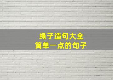 绳子造句大全简单一点的句子