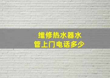 维修热水器水管上门电话多少