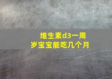 维生素d3一周岁宝宝能吃几个月