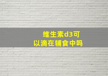 维生素d3可以滴在辅食中吗