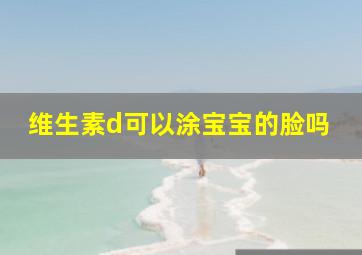 维生素d可以涂宝宝的脸吗