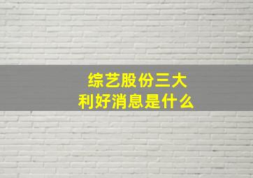 综艺股份三大利好消息是什么