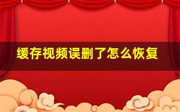 缓存视频误删了怎么恢复