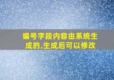 编号字段内容由系统生成的,生成后可以修改