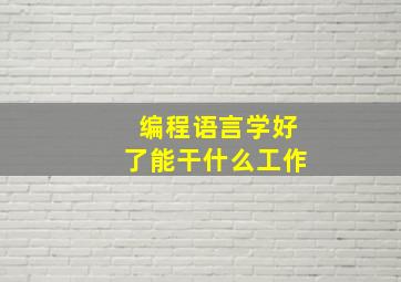 编程语言学好了能干什么工作