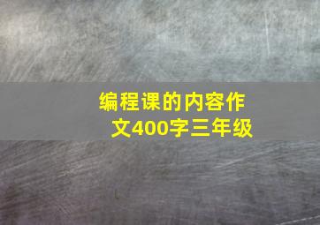 编程课的内容作文400字三年级