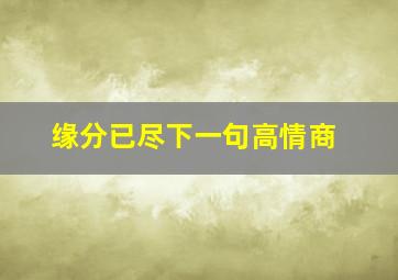 缘分已尽下一句高情商