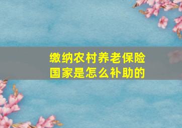 缴纳农村养老保险国家是怎么补助的