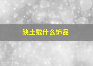 缺土戴什么饰品