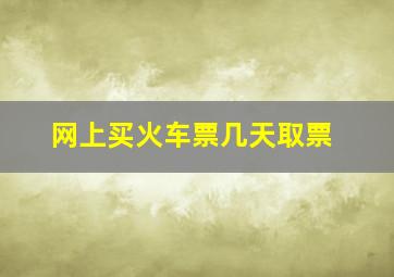 网上买火车票几天取票