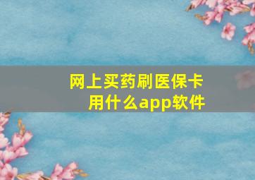 网上买药刷医保卡用什么app软件