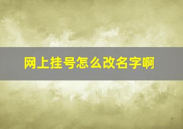 网上挂号怎么改名字啊