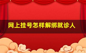 网上挂号怎样解绑就诊人