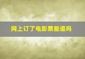 网上订了电影票能退吗