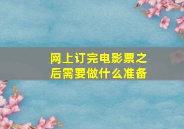 网上订完电影票之后需要做什么准备