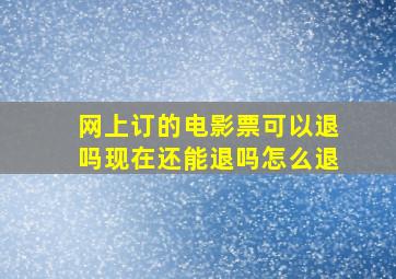 网上订的电影票可以退吗现在还能退吗怎么退