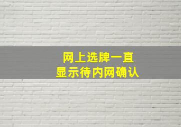 网上选牌一直显示待内网确认