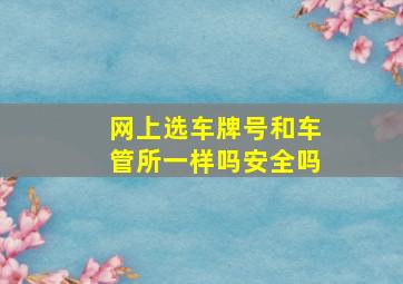 网上选车牌号和车管所一样吗安全吗