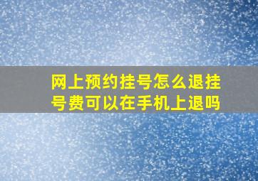 网上预约挂号怎么退挂号费可以在手机上退吗